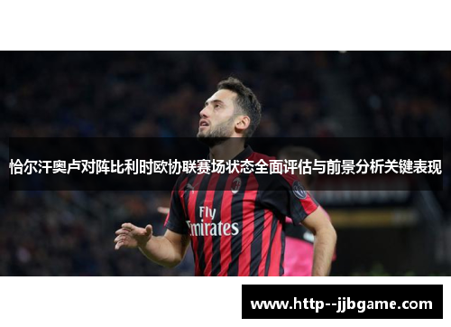 恰尔汗奥卢对阵比利时欧协联赛场状态全面评估与前景分析关键表现