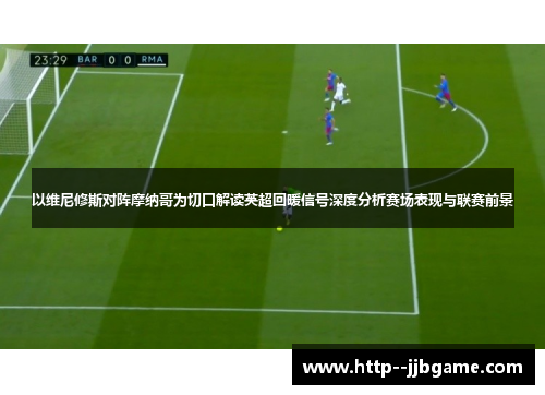 以维尼修斯对阵摩纳哥为切口解读英超回暖信号深度分析赛场表现与联赛前景