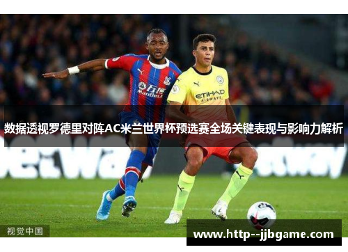 数据透视罗德里对阵AC米兰世界杯预选赛全场关键表现与影响力解析