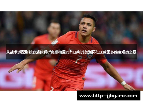 从战术适配到状态起伏解析奥斯梅恩对阵比利时美洲杯低迷成因多维度观察全景 从战术适配到状态起伏解析奥斯梅恩对阵比利时美洲杯低迷成因多维度观察全景