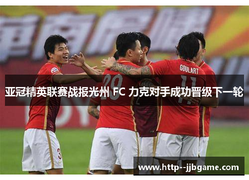 亚冠精英联赛战报光州 FC 力克对手成功晋级下一轮