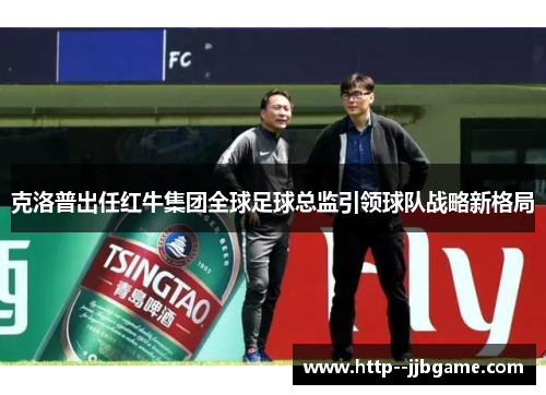 克洛普出任红牛集团全球足球总监引领球队战略新格局