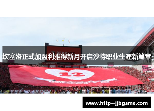 坎塞洛正式加盟利雅得新月开启沙特职业生涯新篇章 坎塞洛正式加盟利雅得新月开启沙特职业生涯新篇章