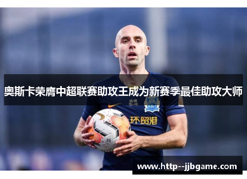 奥斯卡荣膺中超联赛助攻王成为新赛季最佳助攻大师
