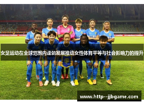 女足运动在全球范围内蓬勃发展推动女性体育平等与社会影响力的提升