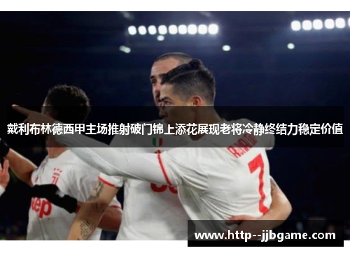 戴利布林德西甲主场推射破门锦上添花展现老将冷静终结力稳定价值 戴利布林德西甲主场推射破门锦上添花展现老将冷静终结力稳定价值