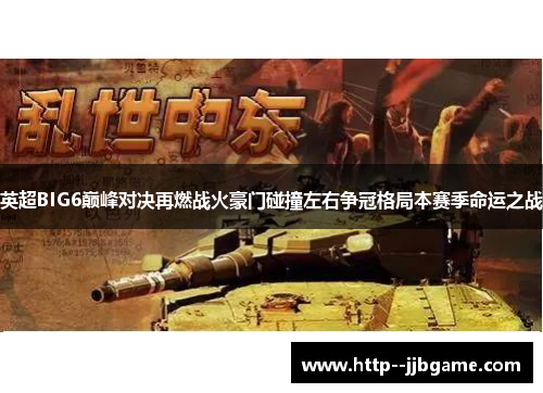 英超BIG6巅峰对决再燃战火豪门碰撞左右争冠格局本赛季命运之战