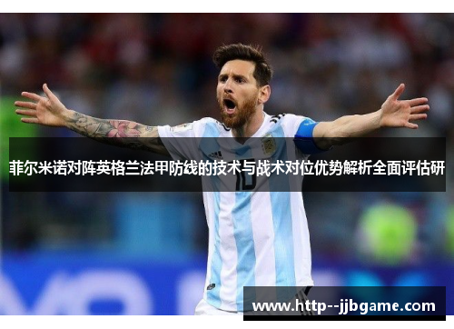 菲尔米诺对阵英格兰法甲防线的技术与战术对位优势解析全面评估研 菲尔米诺对阵英格兰法甲防线的技术与战术对位优势解析全面评估研