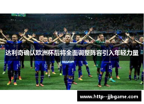 达利奇确认欧洲杯后将全面调整阵容引入年轻力量