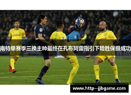 南特单赛季三换主帅最终在孔布阿雷指引下险胜保级成功