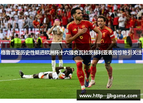 格鲁吉亚历史性挺进欧洲杯十六强克瓦拉茨赫利亚表现惊艳引关注 格鲁吉亚历史性挺进欧洲杯十六强克瓦拉茨赫利亚表现惊艳引关注