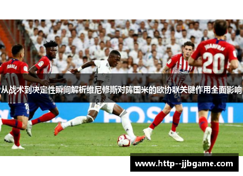 从战术到决定性瞬间解析维尼修斯对阵国米的欧协联关键作用全面影响 从战术到决定性瞬间解析维尼修斯对阵国米的欧协联关键作用全面影响